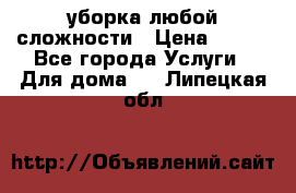 уборка любой сложности › Цена ­ 250 - Все города Услуги » Для дома   . Липецкая обл.